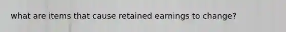what are items that cause retained earnings to change?
