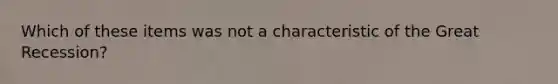Which of these items was not a characteristic of the Great Recession?