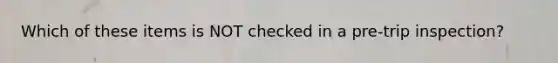 Which of these items is NOT checked in a pre-trip inspection?