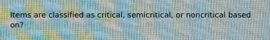 Items are classified as critical, semicritical, or noncritical based on?