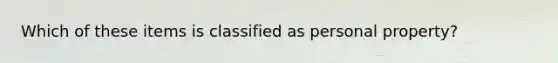 Which of these items is classified as personal property?
