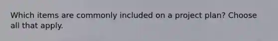 Which items are commonly included on a project plan? Choose all that apply.