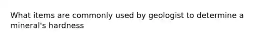 What items are commonly used by geologist to determine a mineral's hardness