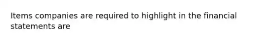 Items companies are required to highlight in the financial statements are