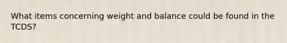 What items concerning weight and balance could be found in the TCDS?