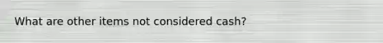 What are other items not considered cash?