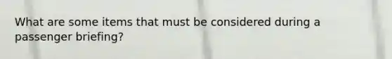 What are some items that must be considered during a passenger briefing?