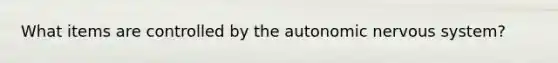 What items are controlled by <a href='https://www.questionai.com/knowledge/kMqcwgxBsH-the-autonomic-nervous-system' class='anchor-knowledge'>the autonomic nervous system</a>?