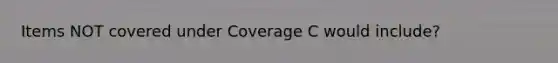 Items NOT covered under Coverage C would include?