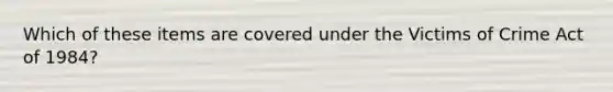 Which of these items are covered under the Victims of Crime Act of 1984?