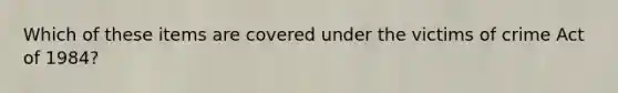 Which of these items are covered under the victims of crime Act of 1984?