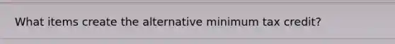 What items create the alternative minimum tax credit?