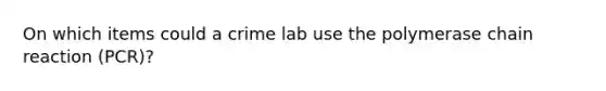 On which items could a crime lab use <a href='https://www.questionai.com/knowledge/k3XMQtqoRf-the-polymerase-chain-reaction' class='anchor-knowledge'>the polymerase chain reaction</a> (PCR)?