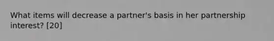 What items will decrease a partner's basis in her partnership interest? [20]