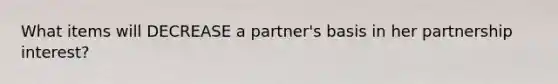 What items will DECREASE a partner's basis in her partnership interest?