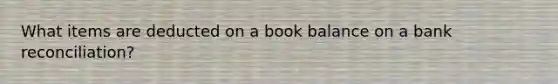 What items are deducted on a book balance on a bank reconciliation?