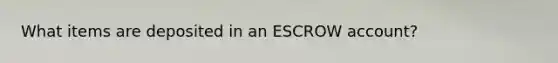 What items are deposited in an ESCROW account?