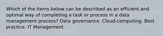 Which of the items below can be described as an efficient and optimal way of completing a task or process in a data management process? Data governance. Cloud-computing. Best practice. IT Management.