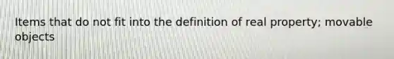 Items that do not fit into the definition of real property; movable objects