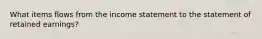 What items flows from the income statement to the statement of retained earnings?