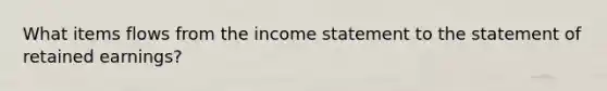 What items flows from the income statement to the statement of retained earnings?