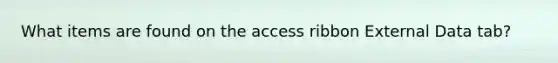 What items are found on the access ribbon External Data tab?