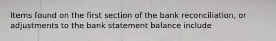 Items found on the first section of the bank reconciliation, or adjustments to the bank statement balance include