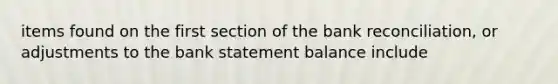 items found on the first section of the <a href='https://www.questionai.com/knowledge/kZ6GRlcQH1-bank-reconciliation' class='anchor-knowledge'>bank reconciliation</a>, or adjustments to the bank statement balance include