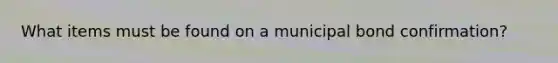 What items must be found on a municipal bond confirmation?