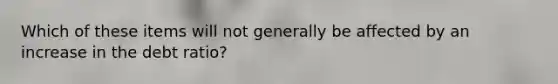 Which of these items will not generally be affected by an increase in the debt ratio?