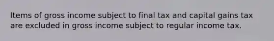 Items of gross income subject to final tax and capital gains tax are excluded in gross income subject to regular income tax.