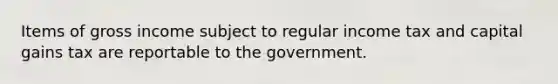 Items of gross income subject to regular income tax and capital gains tax are reportable to the government.