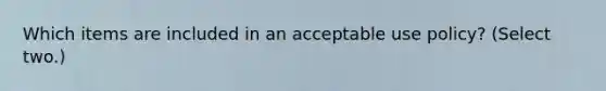 Which items are included in an acceptable use policy? (Select two.)