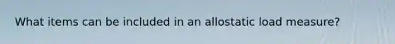 What items can be included in an allostatic load measure?