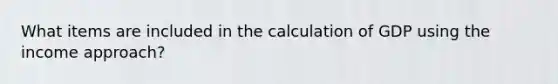 What items are included in the calculation of GDP using the income approach?