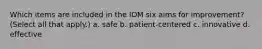 Which items are included in the IOM six aims for improvement? (Select all that apply.) a. safe b. patient-centered c. innovative d. effective