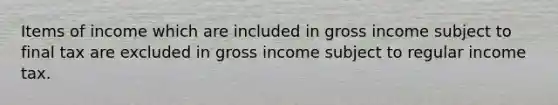 Items of income which are included in gross income subject to final tax are excluded in gross income subject to regular income tax.