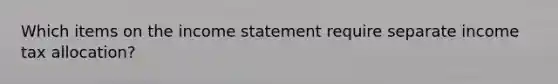 Which items on the income statement require separate income tax allocation?