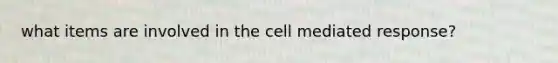 what items are involved in the cell mediated response?