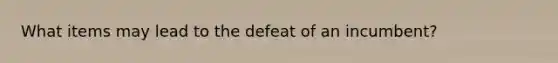 What items may lead to the defeat of an incumbent?