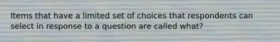 Items that have a limited set of choices that respondents can select in response to a question are called what?