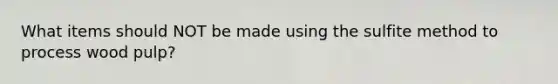 What items should NOT be made using the sulfite method to process wood pulp?