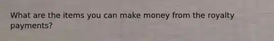 What are the items you can make money from the royalty payments?