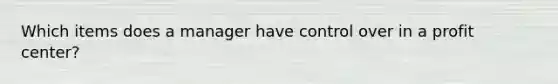 Which items does a manager have control over in a profit center?