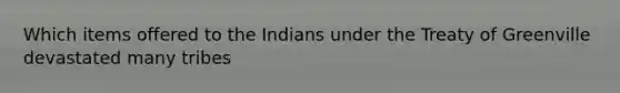 Which items offered to the Indians under the Treaty of Greenville devastated many tribes