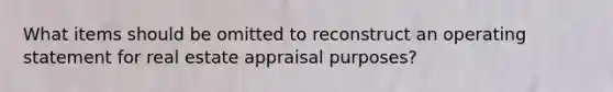 What items should be omitted to reconstruct an operating statement for real estate appraisal purposes?