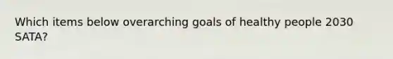 Which items below overarching goals of healthy people 2030 SATA?