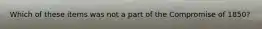 Which of these items was not a part of the Compromise of 1850?