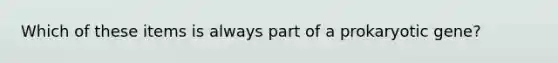 Which of these items is always part of a prokaryotic gene?