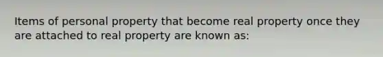 Items of personal property that become real property once they are attached to real property are known as: